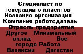 Специалист по генерации с клиентов › Название организации ­ Компания-работодатель › Отрасль предприятия ­ Другое › Минимальный оклад ­ 43 000 - Все города Работа » Вакансии   . Дагестан респ.,Южно-Сухокумск г.